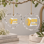 A Day Without Beer Beer Lover Gift Glass Ornament - Material: Heart Glass Ornament