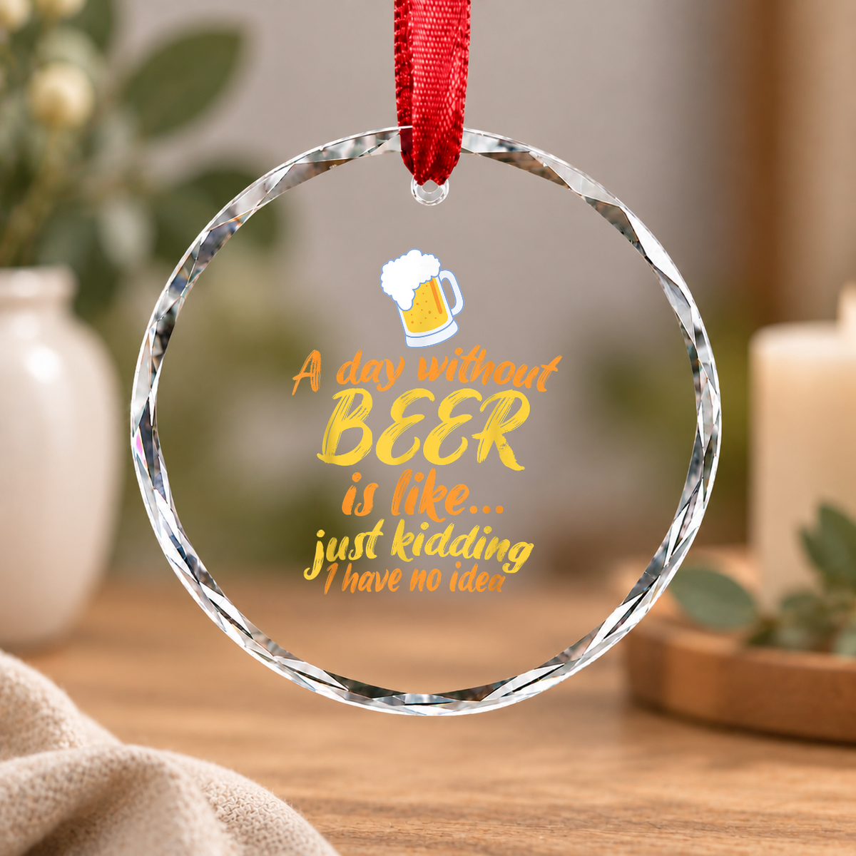 A Day Without Beer Funny Quote Glass Ornament - Material: Circle Glass Ornament